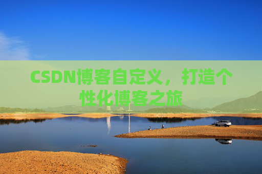 CSDN博客自定义，打造个性化博客之旅